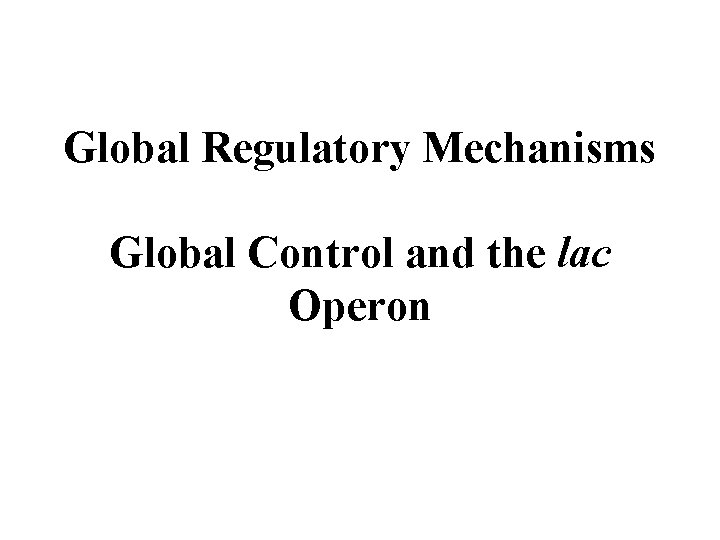 Global Regulatory Mechanisms Global Control and the lac Operon 