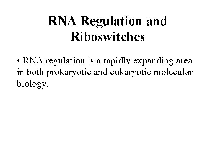 RNA Regulation and Riboswitches • RNA regulation is a rapidly expanding area in both