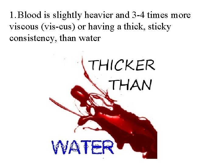 1. Blood is slightly heavier and 3 -4 times more viscous (vis-cus) or having