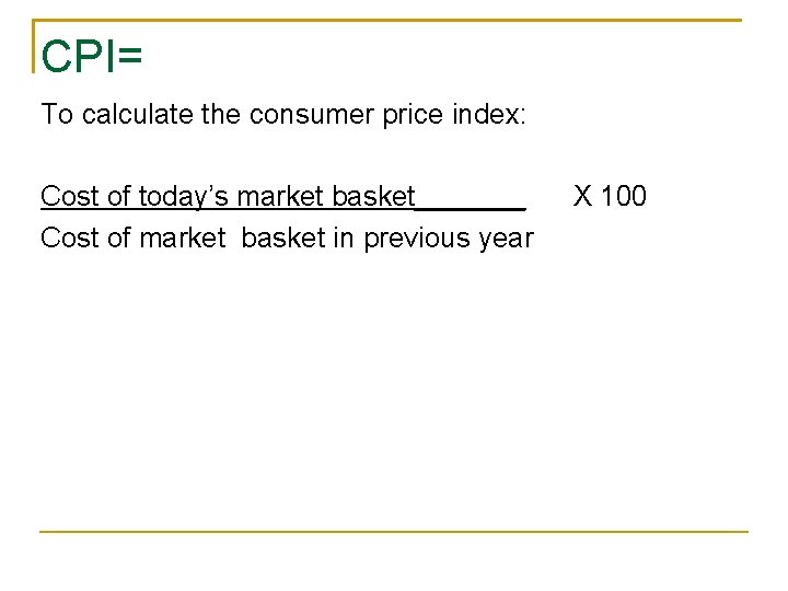 CPI= To calculate the consumer price index: Cost of today’s market basket_______ Cost of