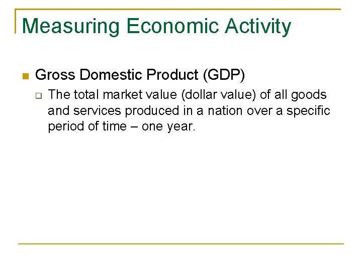 Measuring Economic Activity Gross Domestic Product (GDP) The total market value (dollar value) of