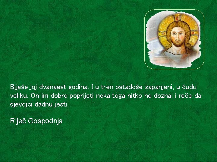 Bijaše joj dvanaest godina. I u tren ostadoše zapanjeni, u čudu veliku. On im Bijaše joj dvanaest godina. I u tren ostadoše zapanjeni, u čudu veliku. On im