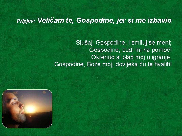 Pripjev: Veličam te, Gospodine, jer si me izbavio Slušaj, Gospodine, i smiluj se meni; Pripjev: Veličam te, Gospodine, jer si me izbavio Slušaj, Gospodine, i smiluj se meni;