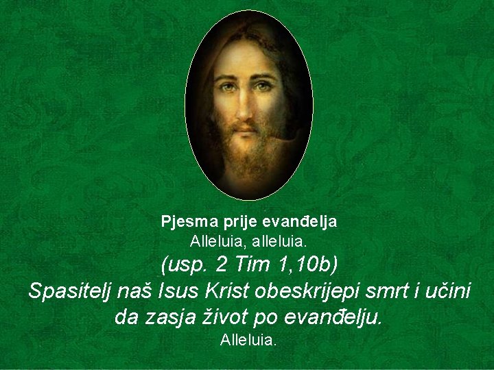 Pjesma prije evanđelja Alleluia, alleluia. (usp. 2 Tim 1, 10 b) Spasitelj naš Isus Pjesma prije evanđelja Alleluia, alleluia. (usp. 2 Tim 1, 10 b) Spasitelj naš Isus