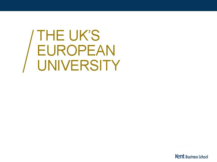 THE UK’S EUROPEAN UNIVERSITY www. kent. ac. uk/kbs 