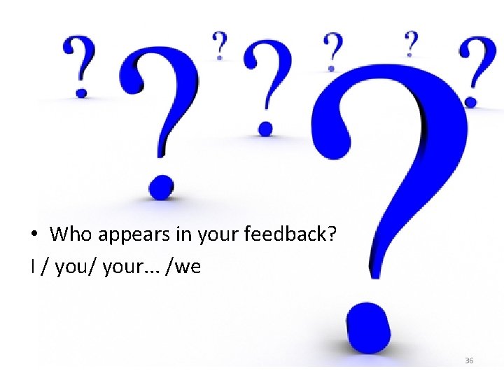  • Who appears in your feedback? I / your. . . /we 36