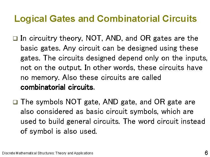 Logical Gates and Combinatorial Circuits q In circuitry theory, NOT, AND, and OR gates Logical Gates and Combinatorial Circuits q In circuitry theory, NOT, AND, and OR gates