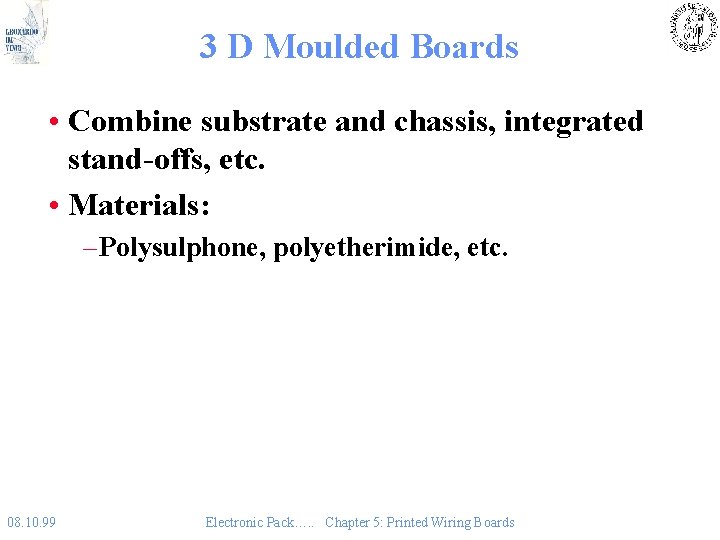 3 D Moulded Boards • Combine substrate and chassis, integrated stand-offs, etc. • Materials: