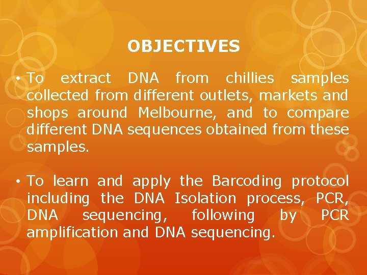 OBJECTIVES • To extract DNA from chillies samples collected from different outlets, markets and