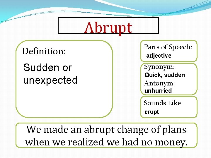 Abrupt Definition: Parts of Speech: Sudden or unexpected Synonym: adjective Quick, sudden Antonym: unhurried