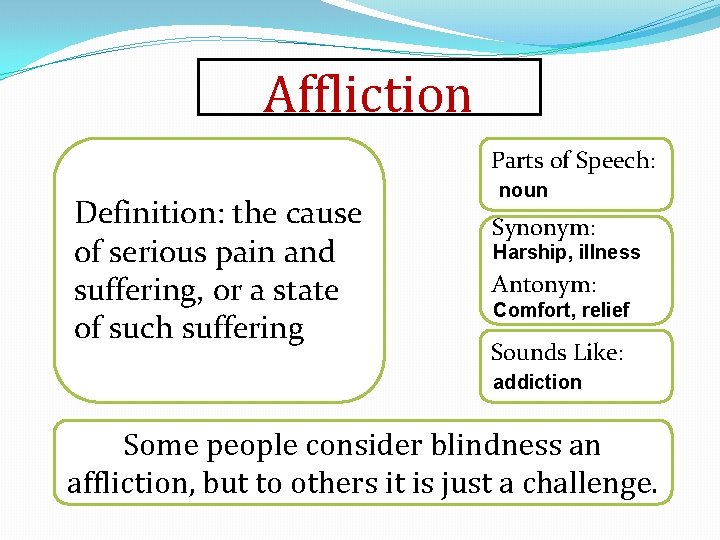 Affliction Parts of Speech: Definition: the cause of serious pain and suffering, or a