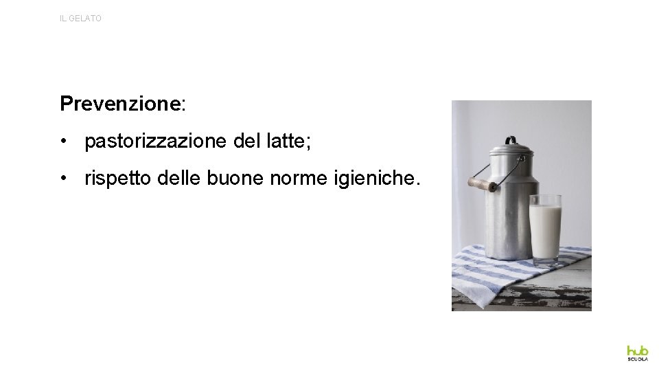 IL GELATO Prevenzione: • pastorizzazione del latte; • rispetto delle buone norme igieniche. 