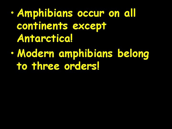  • Amphibians occur on all continents except Antarctica! • Modern amphibians belong to