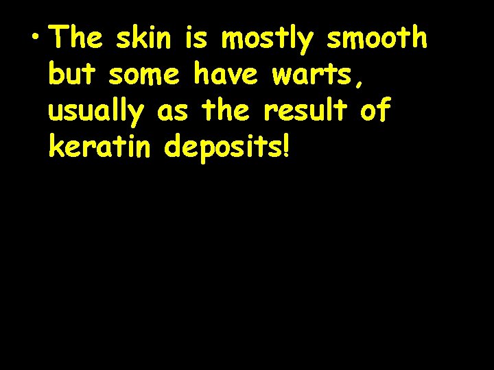  • The skin is mostly smooth but some have warts, usually as the
