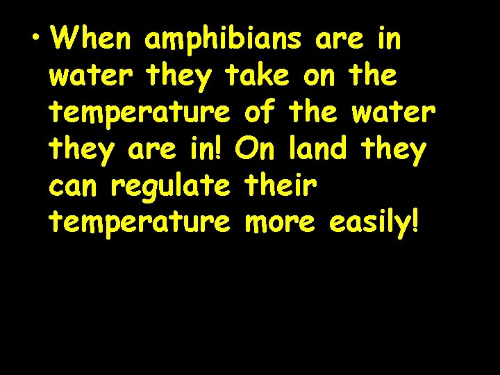  • When amphibians are in water they take on the temperature of the