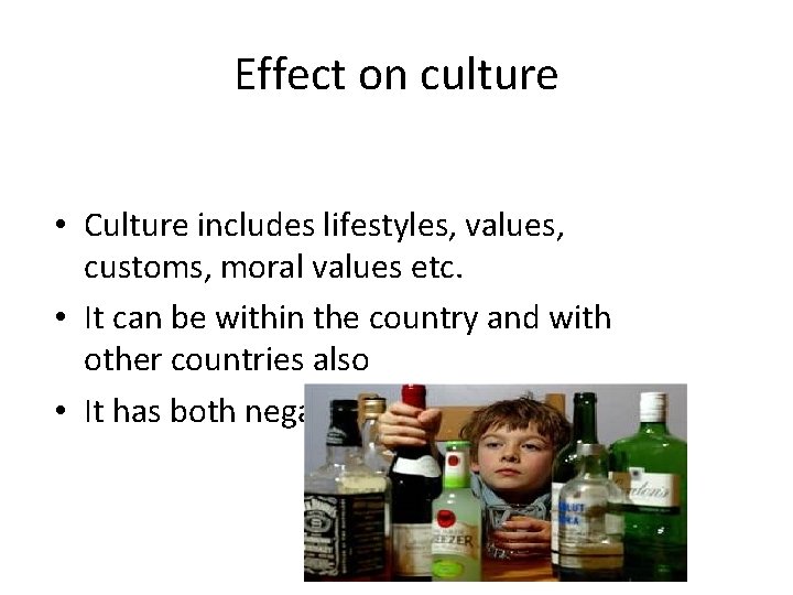 Effect on culture • Culture includes lifestyles, values, customs, moral values etc. • It