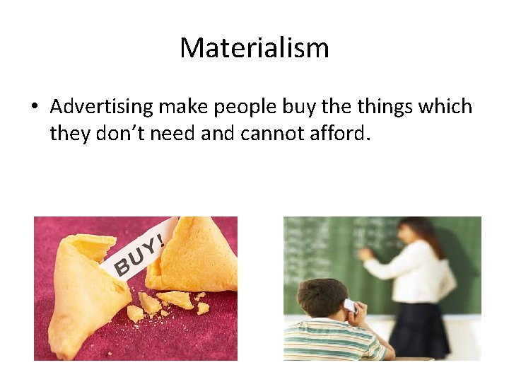 Materialism • Advertising make people buy the things which they don’t need and cannot