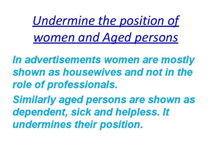 Undermine the position of women and Aged persons In advertisements women are mostly shown