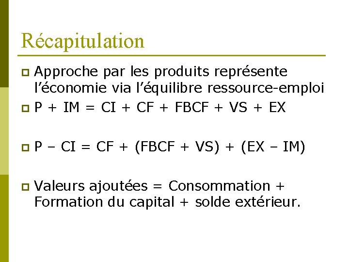 Récapitulation Approche par les produits représente l’économie via l’équilibre ressource-emploi p P + IM