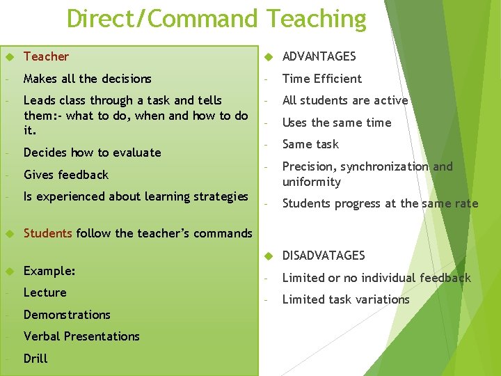 Direct/Command Teaching Teacher ADVANTAGES - Makes all the decisions - Time Efficient - Leads