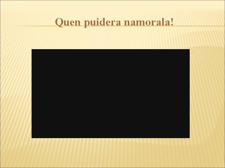 Quen puidera namorala! 