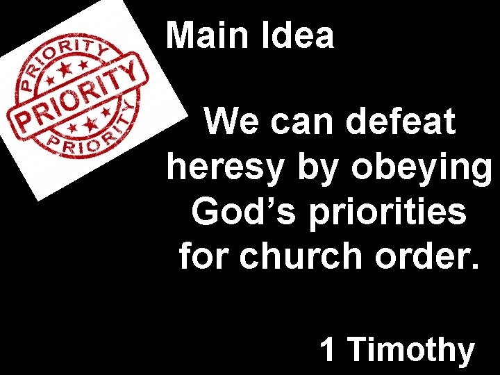 Main Idea We can defeat heresy by obeying God’s priorities for church order. 1