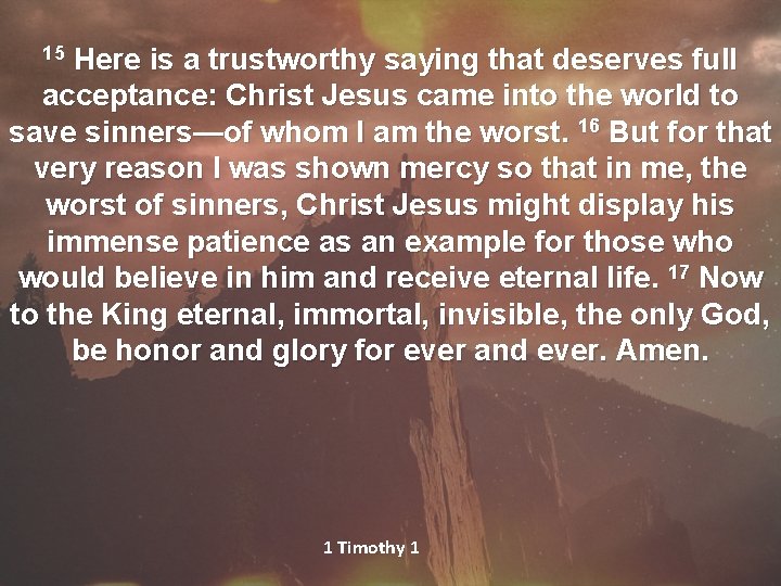 15 Here is a trustworthy saying that deserves full acceptance: Christ Jesus came into