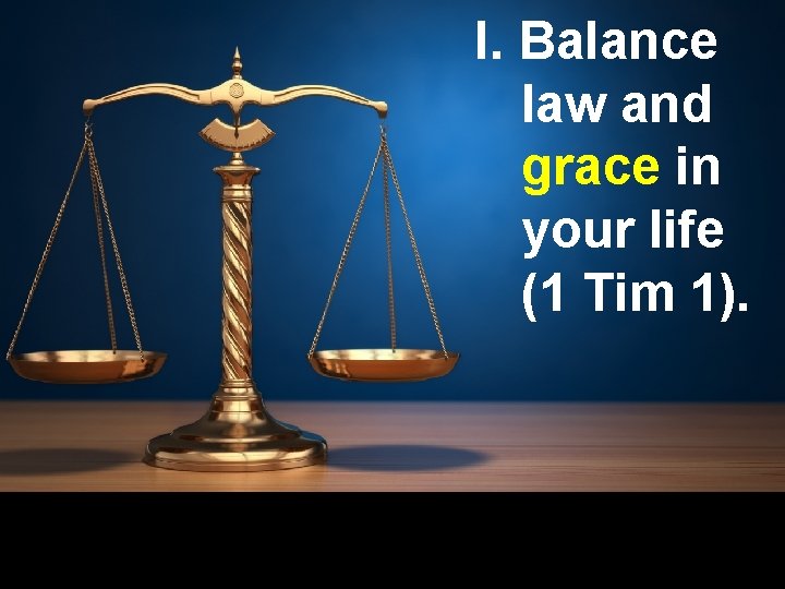 I. Balance law and grace in your life (1 Tim 1). 