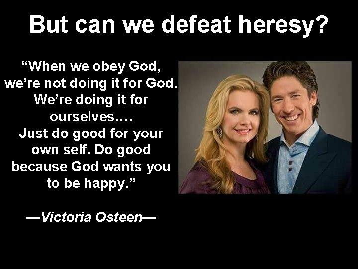 But can we defeat heresy? “When we obey God, we’re not doing it for
