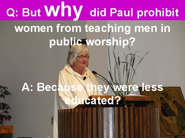 why Q: But did Paul prohibit women from teaching men in public worship? A: