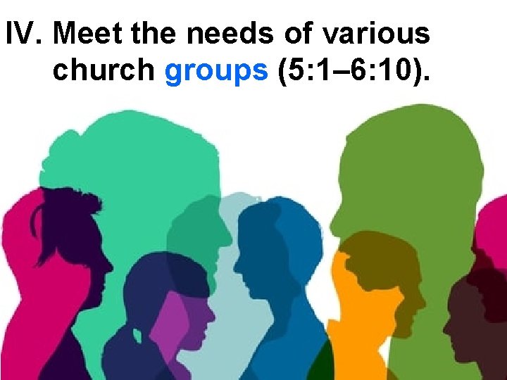 IV. Meet the needs of various church groups (5: 1– 6: 10). 