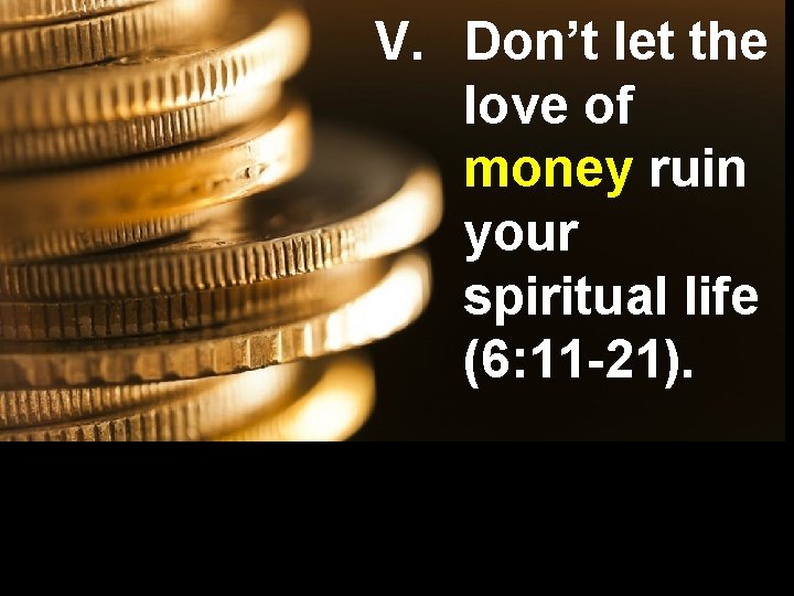 V. Don’t let the love of money ruin your spiritual life (6: 11 -21).