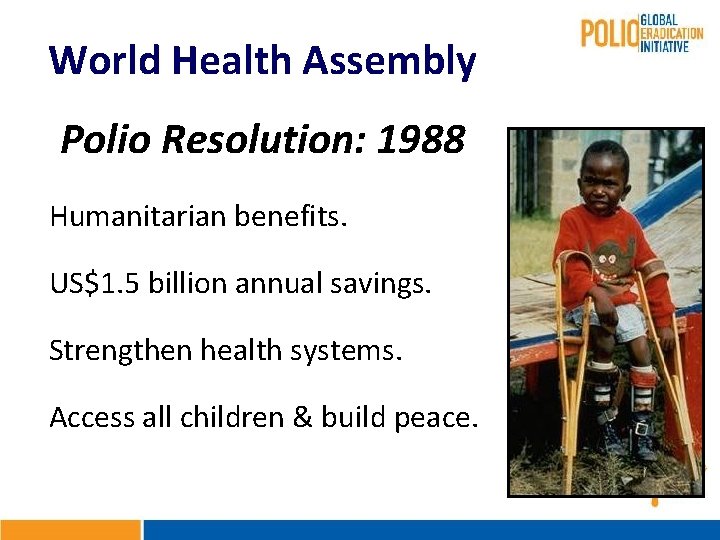 World Health Assembly Polio Resolution: 1988 Humanitarian benefits. US$1. 5 billion annual savings. Strengthen