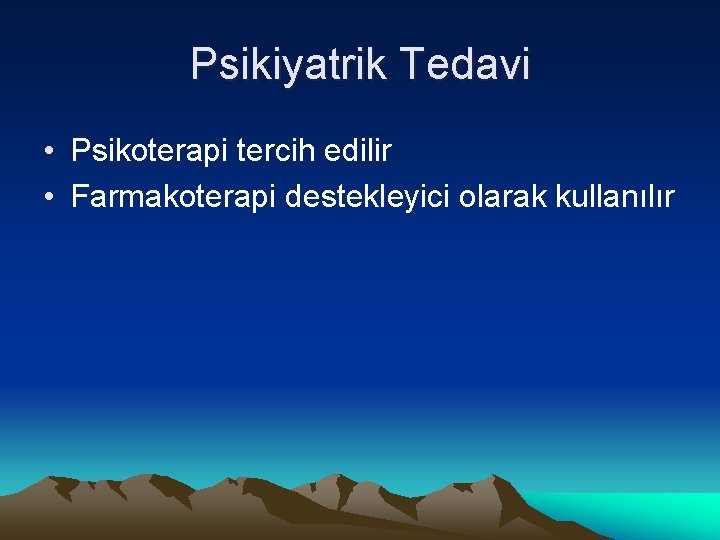 Psikiyatrik Tedavi • Psikoterapi tercih edilir • Farmakoterapi destekleyici olarak kullanılır 