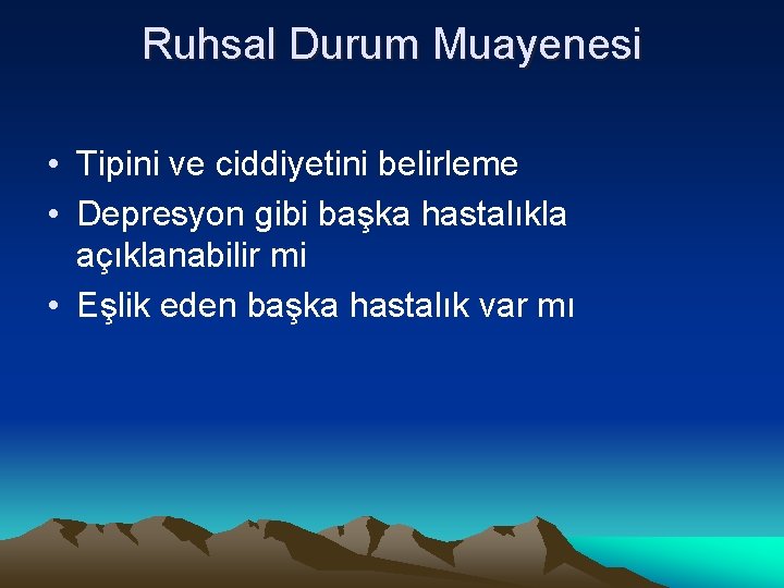 Ruhsal Durum Muayenesi • Tipini ve ciddiyetini belirleme • Depresyon gibi başka hastalıkla açıklanabilir
