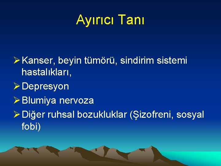 Ayırıcı Tanı Ø Kanser, beyin tümörü, sindirim sistemi hastalıkları, Ø Depresyon Ø Blumiya nervoza