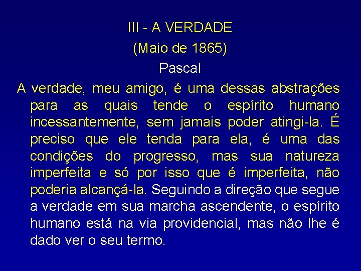 III - A VERDADE (Maio de 1865) Pascal A verdade, meu amigo, é uma