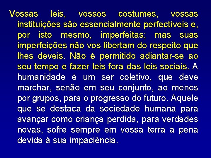 Vossas leis, vossos costumes, vossas instituições são essencialmente perfectíveis e, por isto mesmo, imperfeitas;