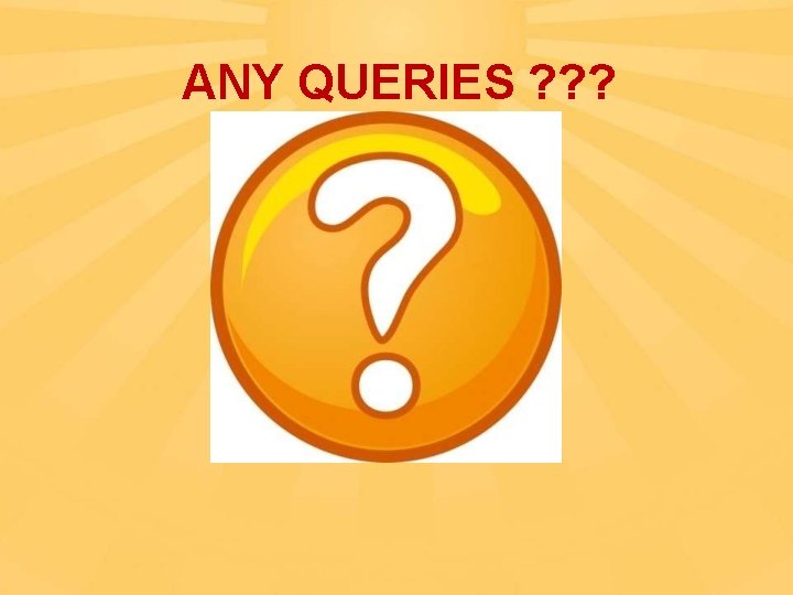 ANY QUERIES ? ? ? 