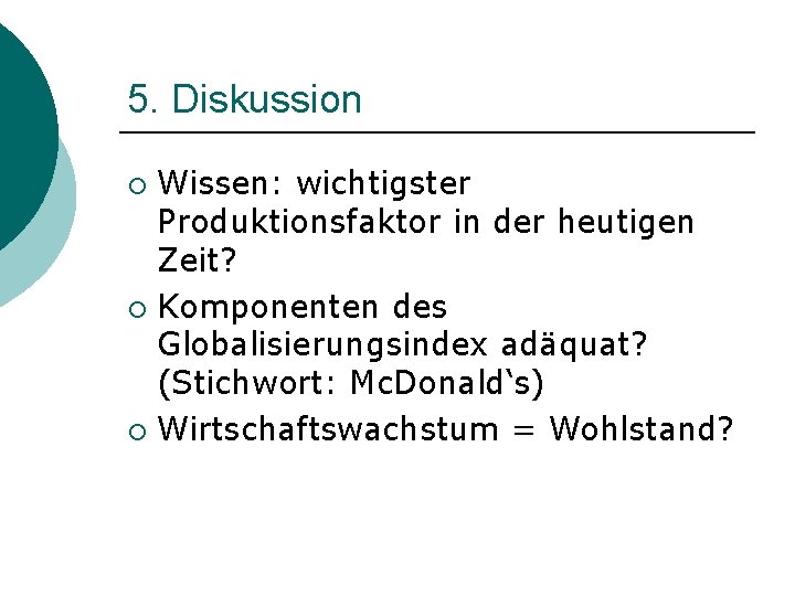 5. Diskussion Wissen: wichtigster Produktionsfaktor in der heutigen Zeit? ¡ Komponenten des Globalisierungsindex adäquat?