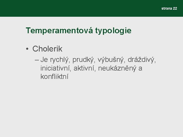 strana 22 Temperamentová typologie • Cholerik – Je rychlý, prudký, výbušný, dráždivý, iniciativní, aktivní,