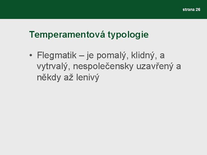 strana 26 Temperamentová typologie • Flegmatik – je pomalý, klidný, a vytrvalý, nespolečensky uzavřený