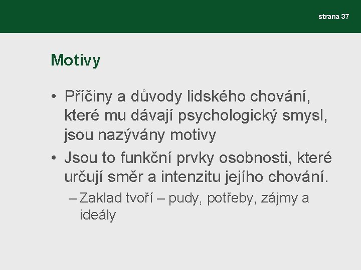 strana 37 Motivy • Příčiny a důvody lidského chování, které mu dávají psychologický smysl,