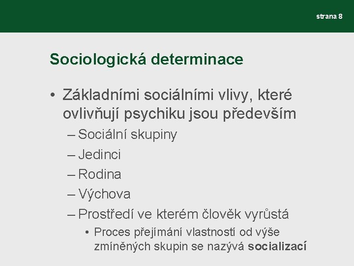 strana 8 Sociologická determinace • Základními sociálními vlivy, které ovlivňují psychiku jsou především –