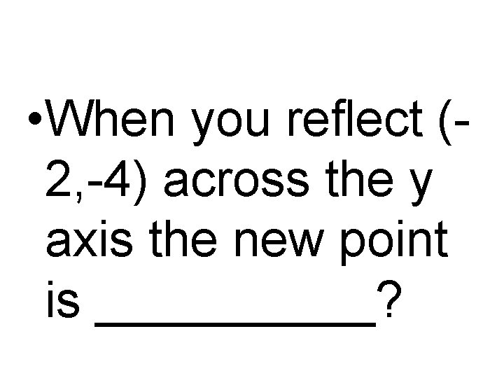  • When you reflect (2, -4) across the y axis the new point