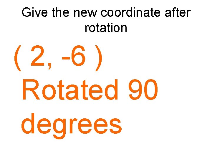 Give the new coordinate after rotation ( 2, -6 ) Rotated 90 degrees 