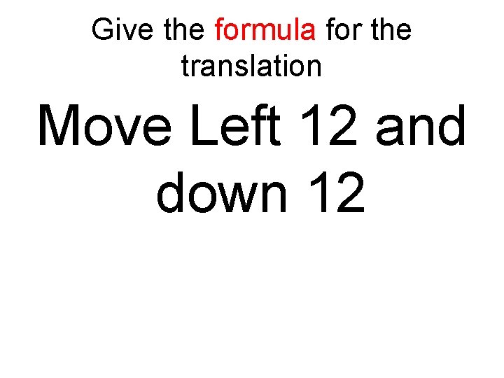 Give the formula for the translation Move Left 12 and down 12 