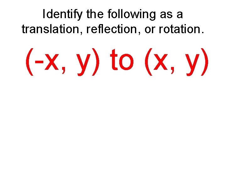 Identify the following as a translation, reflection, or rotation. (-x, y) to (x, y)