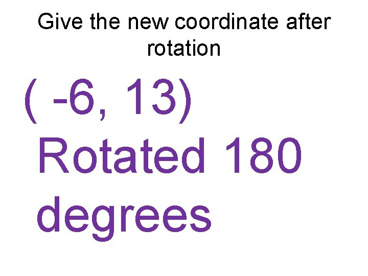 Give the new coordinate after rotation ( -6, 13) Rotated 180 degrees 