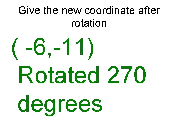 Give the new coordinate after rotation ( -6, -11) Rotated 270 degrees 